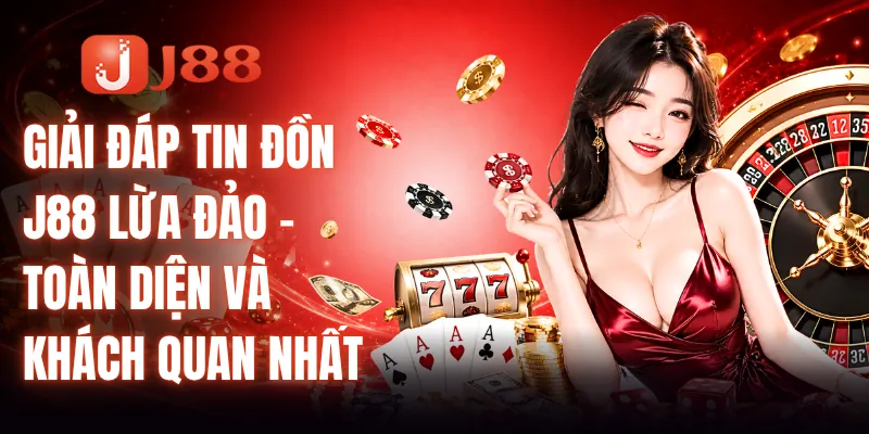 Giải Đáp Tin Đồn J88 Lừa Đảo - Toàn Diện Và Khách Quan Nhất 1 Giải Đáp Tin Đồn J88 Lừa Đảo