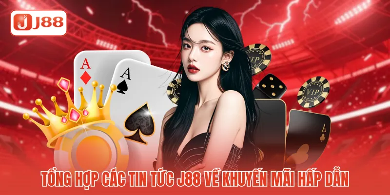 Tổng hợp các tin tức J88 về khuyến mãi hấp dẫn Tổng hợp các tin tức J88 về khuyến mãi hấp dẫn