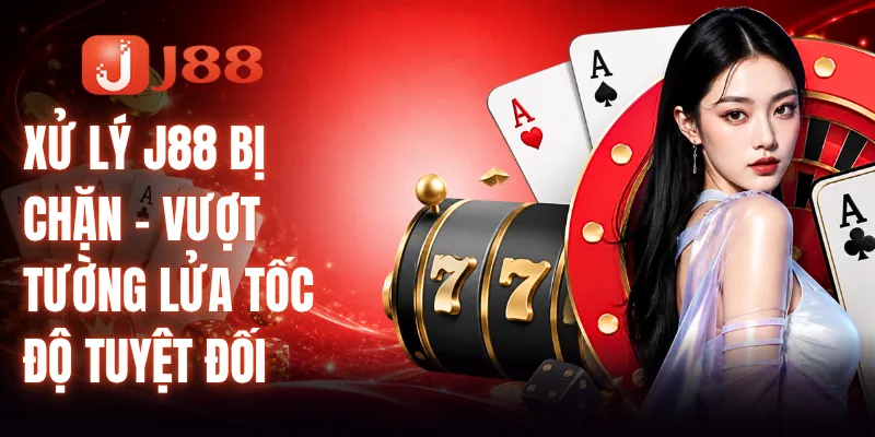 Xử Lý J88 Bị Chặn - Vượt Tường Lửa Tốc Độ Tuyệt Đối 1 Xử Lý J88 Bị Chặn